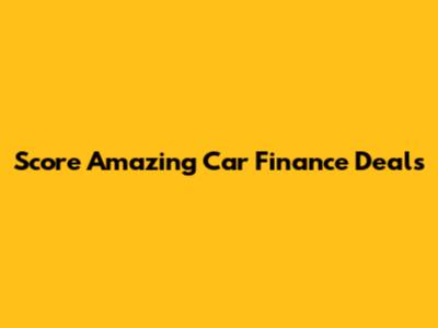 Score Amazing Car Finance Deals