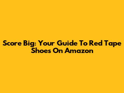 Score Big: Your Guide To Red Tape Shoes On Amazon