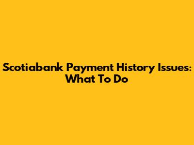 Scotiabank Payment History Issues: What To Do