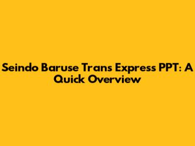 Seindo Baruse Trans Express PPT: A Quick Overview