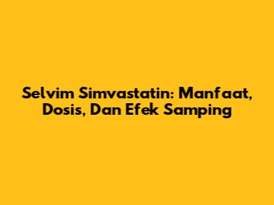 Selvim Simvastatin: Manfaat, Dosis, Dan Efek Samping