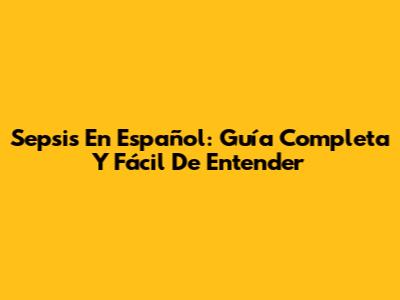 Sepsis En Español: Guía Completa Y Fácil De Entender
