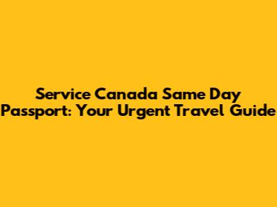 Service Canada Same Day Passport: Your Urgent Travel Guide