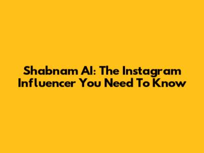 Shabnam AI: The Instagram Influencer You Need To Know