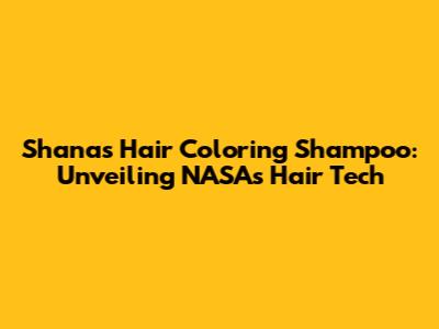 Shanas Hair Coloring Shampoo: Unveiling NASA's Hair Tech