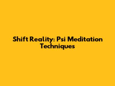 Shift Reality: Psi Meditation Techniques