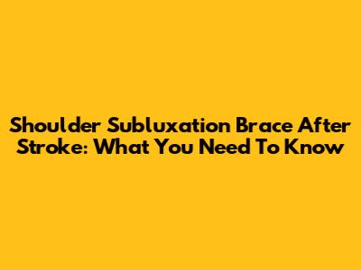 Shoulder Subluxation Brace After Stroke: What You Need To Know