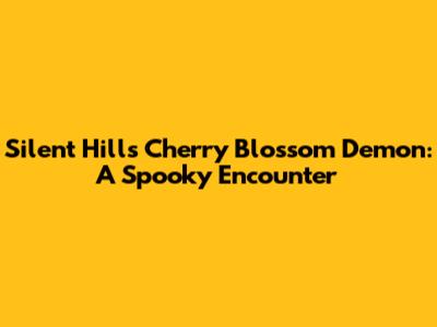Silent Hill's Cherry Blossom Demon: A Spooky Encounter