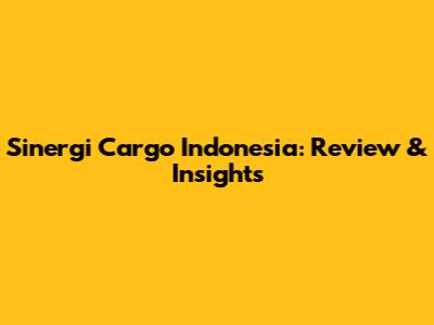 Sinergi Cargo Indonesia: Review & Insights
