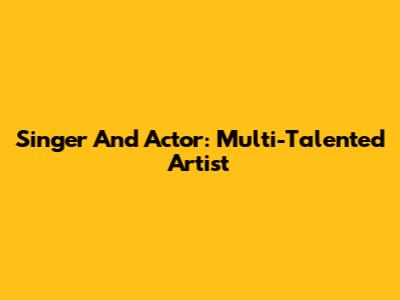 Singer And Actor: Multi-Talented Artist