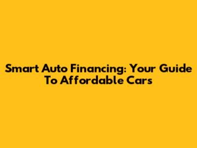 Smart Auto Financing: Your Guide To Affordable Cars