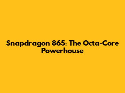 Snapdragon 865: The Octa-Core Powerhouse