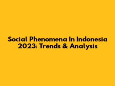 Social Phenomena In Indonesia 2023: Trends & Analysis