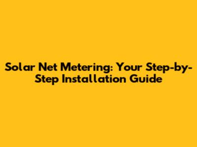 Solar Net Metering: Your Step-by-Step Installation Guide