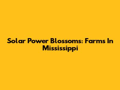 Solar Power Blossoms: Farms In Mississippi