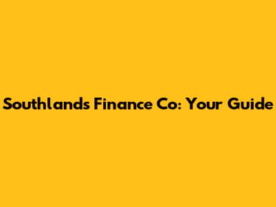 Southlands Finance Co: Your Guide