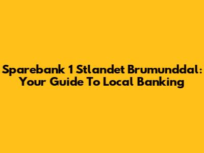 Sparebank 1 Stlandet Brumunddal: Your Guide To Local Banking