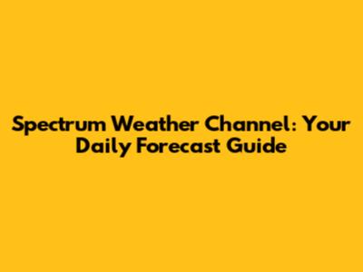Spectrum Weather Channel: Your Daily Forecast Guide
