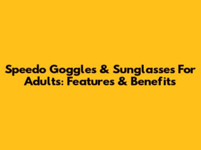 Speedo Goggles & Sunglasses For Adults: Features & Benefits