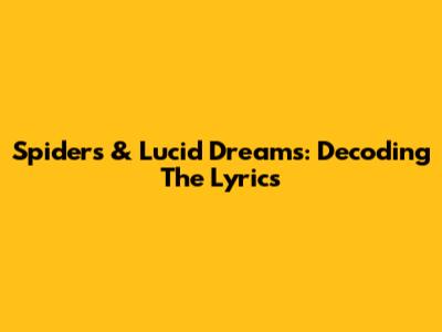 Spiders & Lucid Dreams: Decoding The Lyrics