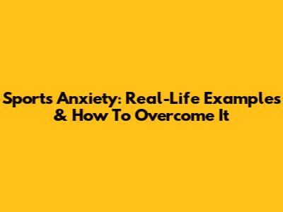 Sports Anxiety: Real-Life Examples & How To Overcome It