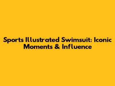 Sports Illustrated Swimsuit: Iconic Moments & Influence