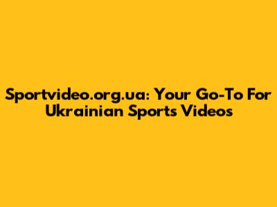 Sportvideo.org.ua: Your Go-To For Ukrainian Sports Videos