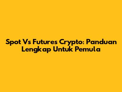 Spot Vs Futures Crypto: Panduan Lengkap Untuk Pemula