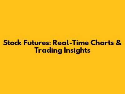 Stock Futures: Real-Time Charts & Trading Insights