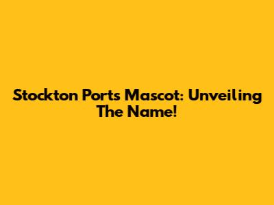 Stockton Ports Mascot: Unveiling The Name!