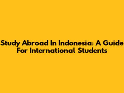 Study Abroad In Indonesia: A Guide For International Students