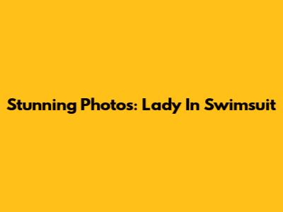 Stunning Photos: Lady In Swimsuit