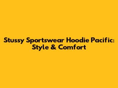 Stussy Sportswear Hoodie Pacific: Style & Comfort
