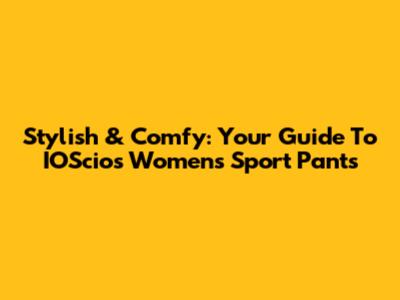 Stylish & Comfy: Your Guide To IOScios Women's Sport Pants