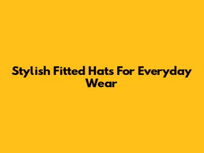 Stylish Fitted Hats For Everyday Wear