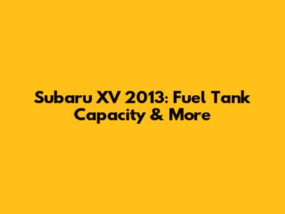 Subaru XV 2013: Fuel Tank Capacity & More