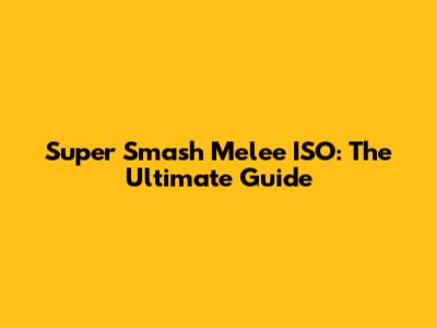 Super Smash Melee ISO: The Ultimate Guide