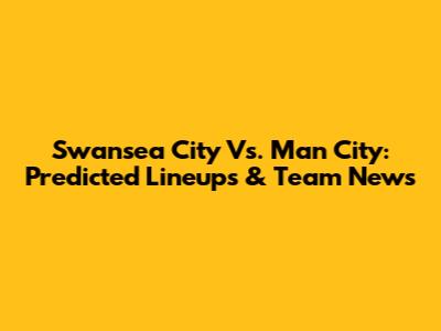 Swansea City Vs. Man City: Predicted Lineups & Team News