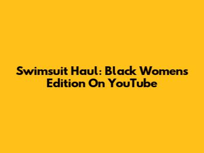 Swimsuit Haul: Black Women's Edition On YouTube