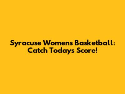 Syracuse Women's Basketball: Catch Today's Score!