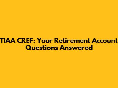 TIAA CREF: Your Retirement Account Questions Answered