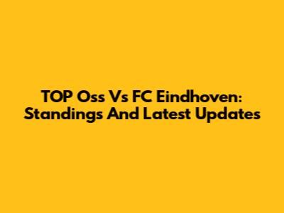 TOP Oss Vs FC Eindhoven: Standings And Latest Updates
