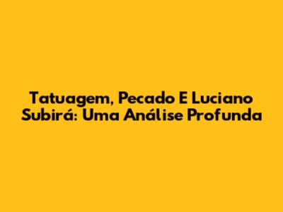 Tatuagem, Pecado E Luciano Subirá: Uma Análise Profunda