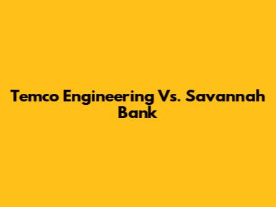 Temco Engineering Vs. Savannah Bank
