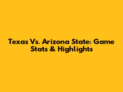 Texas Vs. Arizona State: Game Stats & Highlights