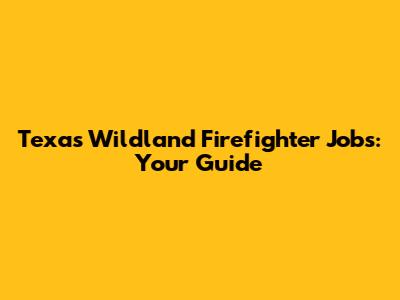 Texas Wildland Firefighter Jobs: Your Guide