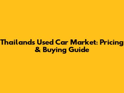 Thailand's Used Car Market: Pricing & Buying Guide