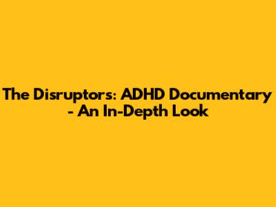 The Disruptors: ADHD Documentary - An In-Depth Look