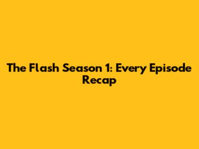 The Flash Season 1: Every Episode Recap