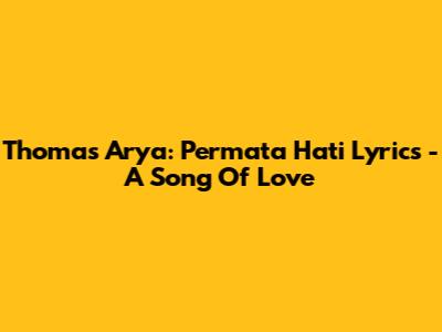 Thomas Arya: Permata Hati Lyrics - A Song Of Love